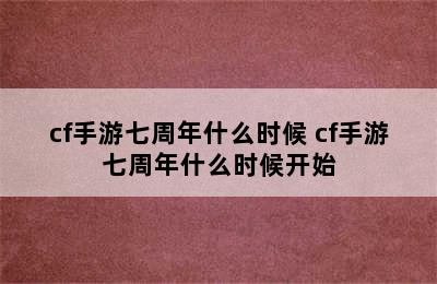 cf手游七周年什么时候 cf手游七周年什么时候开始